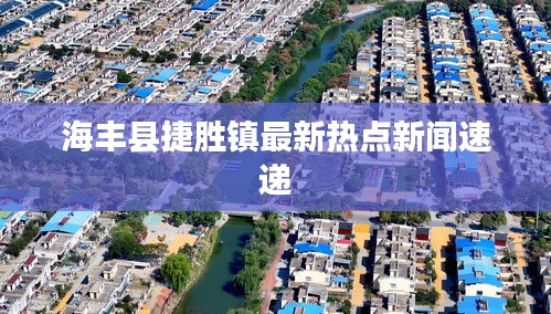 海豐縣捷勝鎮(zhèn)最新熱點(diǎn)新聞速遞