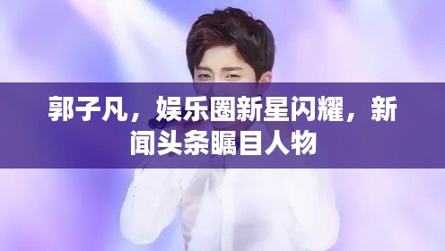 郭子凡，娛樂圈新星閃耀，新聞?lì)^條矚目人物