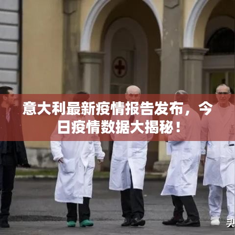 意大利最新疫情報(bào)告發(fā)布，今日疫情數(shù)據(jù)大揭秘！