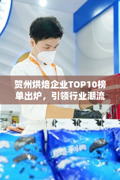 賀州烘焙企業(yè)TOP10榜單出爐，引領(lǐng)行業(yè)潮流風(fēng)向標(biāo)