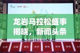 龍巖馬拉松盛事揭曉，新聞?lì)^條官網(wǎng)獨(dú)家發(fā)布消息！