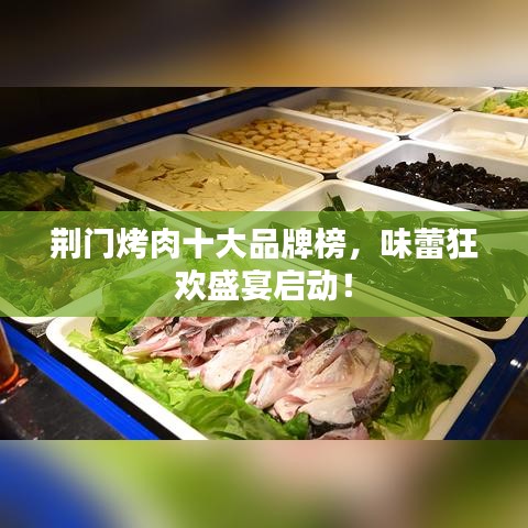 荊門烤肉十大品牌榜，味蕾狂歡盛宴啟動(dòng)！