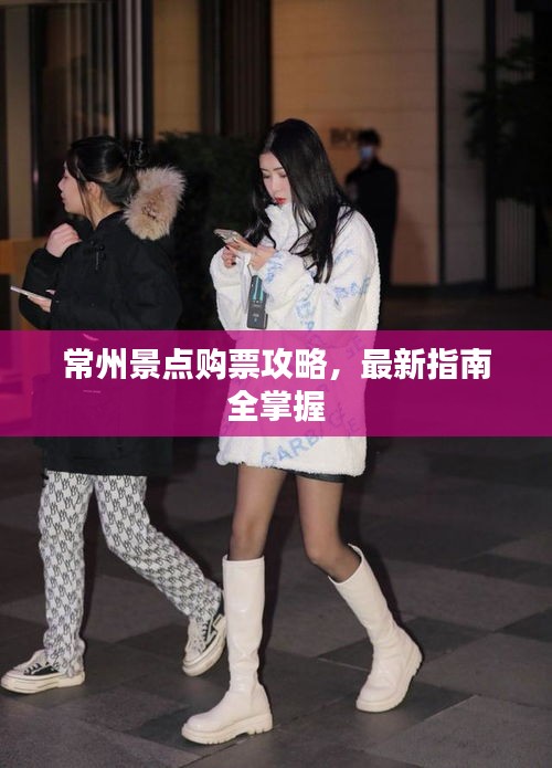 常州景點(diǎn)購票攻略，最新指南全掌握