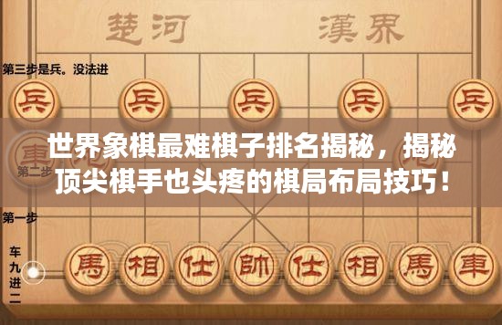 世界象棋最難棋子排名揭秘，揭秘頂尖棋手也頭疼的棋局布局技巧！