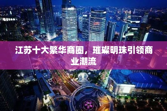 江蘇十大繁華商圈，璀璨明珠引領(lǐng)商業(yè)潮流