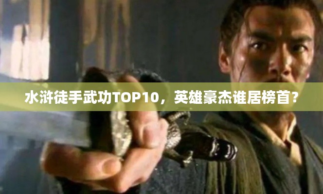 水滸徒手武功TOP10，英雄豪杰誰居榜首？