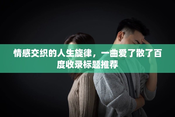 情感交織的人生旋律，一曲愛(ài)了散了百度收錄標(biāo)題推薦