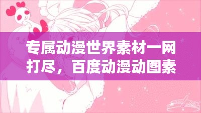 專屬動(dòng)漫世界素材一網(wǎng)打盡，百度動(dòng)漫動(dòng)圖素材庫(kù)