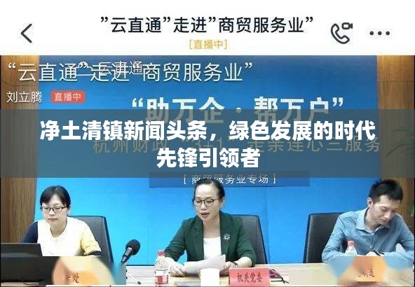 凈土清鎮(zhèn)新聞?lì)^條，綠色發(fā)展的時(shí)代先鋒引領(lǐng)者