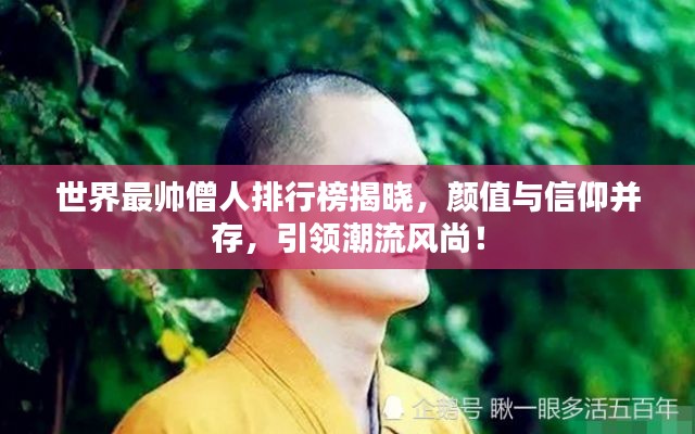 世界最帥僧人排行榜揭曉，顏值與信仰并存，引領(lǐng)潮流風(fēng)尚！