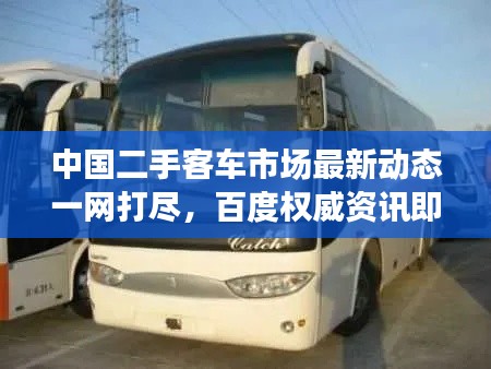 中國二手客車市場(chǎng)最新動(dòng)態(tài)一網(wǎng)打盡，百度權(quán)威資訊即刻呈現(xiàn)