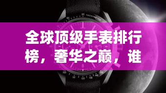 全球頂級手表排行榜，奢華之巔，誰與爭鋒？