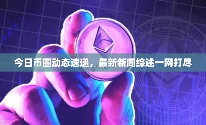 今日幣圈動態(tài)速遞，最新新聞綜述一網(wǎng)打盡