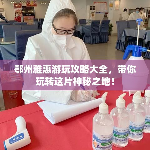 鄂州雅惠游玩攻略大全，帶你玩轉這片神秘之地！