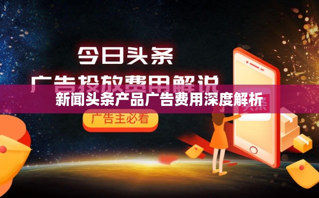 新聞頭條產(chǎn)品廣告費用深度解析