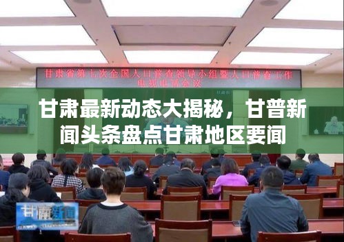 甘肅最新動(dòng)態(tài)大揭秘，甘普新聞?lì)^條盤(pán)點(diǎn)甘肅地區(qū)要聞