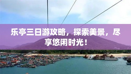 樂亭三日游攻略，探索美景，盡享悠閑時光！