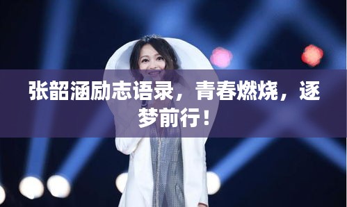 張韶涵勵志語錄，青春燃燒，逐夢前行！