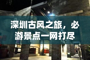 深圳古風之旅，必游景點一網(wǎng)打盡！