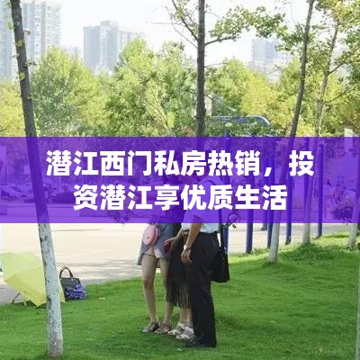 潛江西門私房熱銷，投資潛江享優(yōu)質(zhì)生活