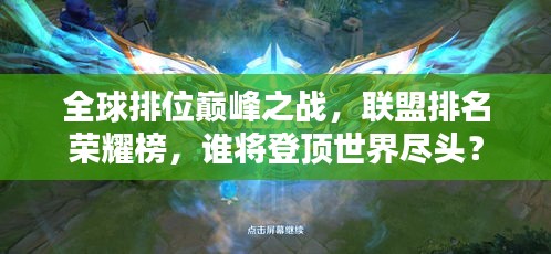 全球排位巔峰之戰(zhàn)，聯(lián)盟排名榮耀榜，誰將登頂世界盡頭？