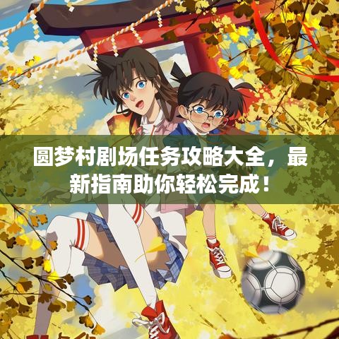 圓夢村劇場任務攻略大全，最新指南助你輕松完成！