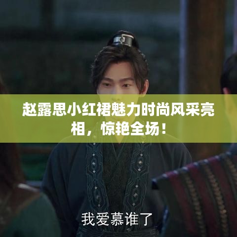 趙露思小紅裙魅力時尚風(fēng)采亮相，驚艷全場！