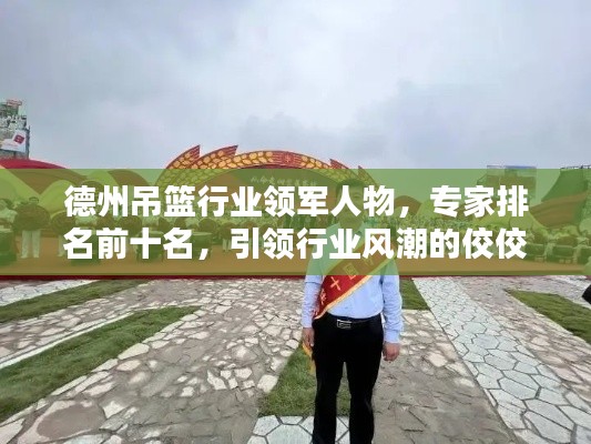 德州吊籃行業(yè)領軍人物，專家排名前十名，引領行業(yè)風潮的佼佼者