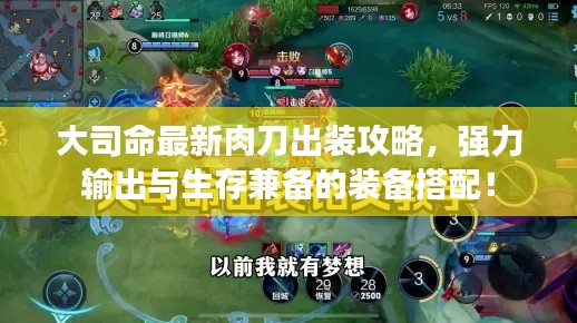 大司命最新肉刀出裝攻略，強力輸出與生存兼?zhèn)涞难b備搭配！