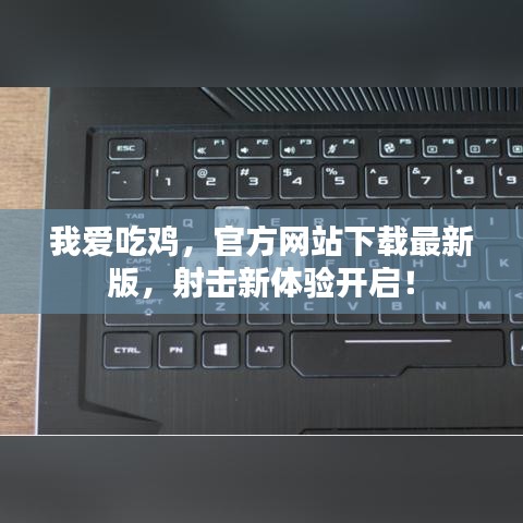 我愛吃雞，官方網(wǎng)站下載最新版，射擊新體驗開啟！