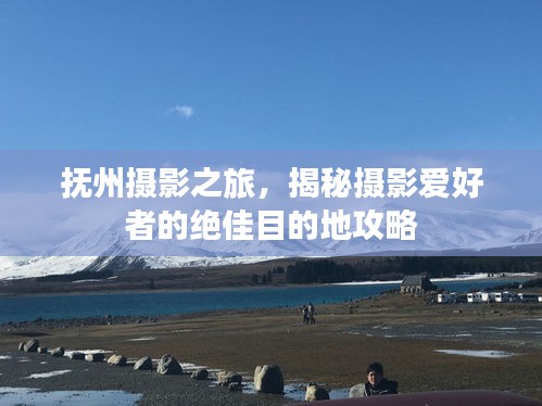 撫州攝影之旅，揭秘攝影愛好者的絕佳目的地攻略