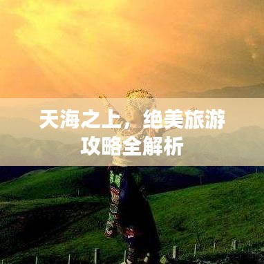 天海之上，絕美旅游攻略全解析