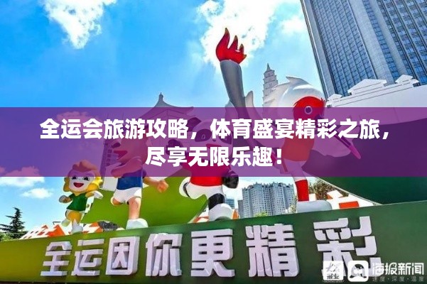 全運會旅游攻略，體育盛宴精彩之旅，盡享無限樂趣！