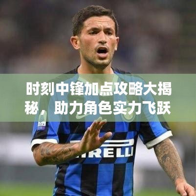 時(shí)刻中鋒加點(diǎn)攻略大揭秘，助力角色實(shí)力飛躍提升！