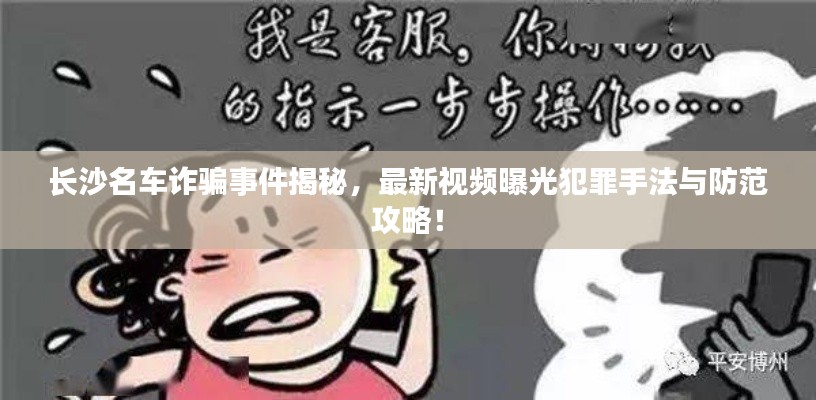 長沙名車詐騙事件揭秘，最新視頻曝光犯罪手法與防范攻略！
