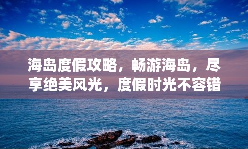 海島度假攻略，暢游海島，盡享絕美風(fēng)光，度假時(shí)光不容錯(cuò)過！