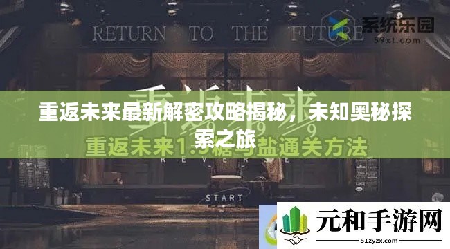 重返未來最新解密攻略揭秘，未知奧秘探索之旅