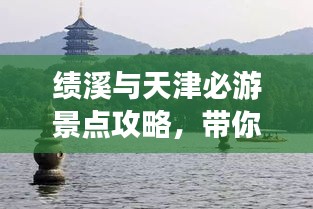 績溪與天津必游景點(diǎn)攻略，帶你暢游兩地美景