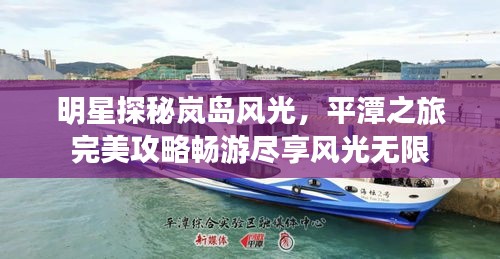 明星探秘嵐島風(fēng)光，平潭之旅完美攻略暢游盡享風(fēng)光無限