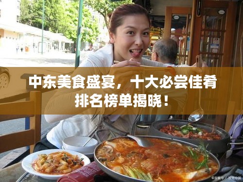 中東美食盛宴，十大必嘗佳肴排名榜單揭曉！