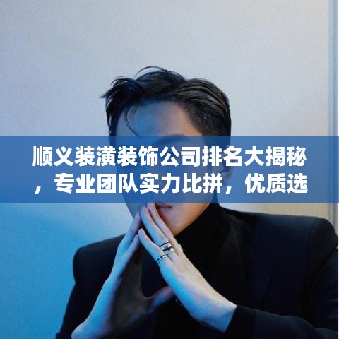 順義裝潢裝飾公司排名大揭秘，專業(yè)團隊實力比拼，優(yōu)質選擇一網(wǎng)打盡！