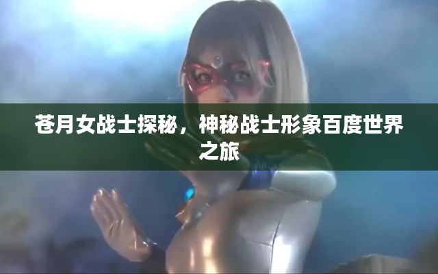 蒼月女戰(zhàn)士探秘，神秘戰(zhàn)士形象百度世界之旅