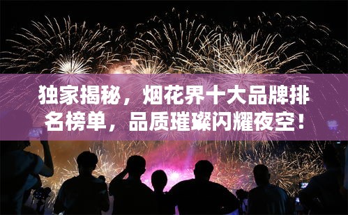 獨(dú)家揭秘，煙花界十大品牌排名榜單，品質(zhì)璀璨閃耀夜空！