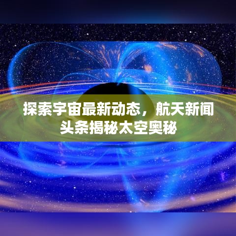 探索宇宙最新動態(tài)，航天新聞頭條揭秘太空奧秘
