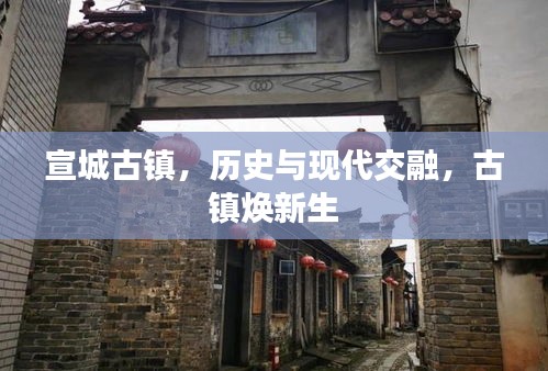 宣城古鎮(zhèn)，歷史與現代交融，古鎮(zhèn)煥新生