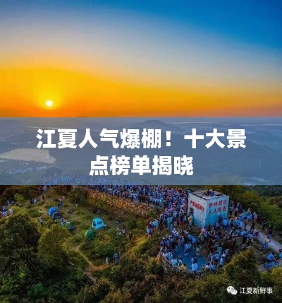 江夏人氣爆棚！十大景點榜單揭曉