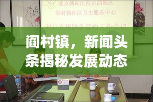閻村鎮(zhèn)，新聞?lì)^條揭秘發(fā)展動(dòng)態(tài)，社會(huì)進(jìn)步矚目