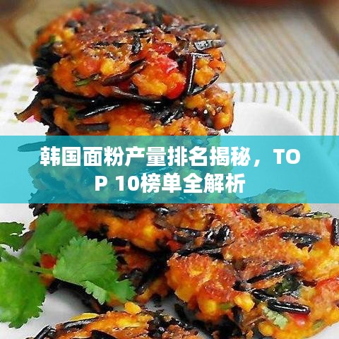韓國(guó)面粉產(chǎn)量排名揭秘，TOP 10榜單全解析