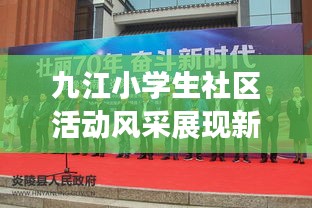 九江小學(xué)生社區(qū)活動(dòng)風(fēng)采展現(xiàn)新時(shí)代風(fēng)采新聞?lì)^條