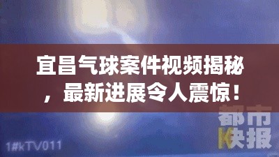 宜昌氣球案件視頻揭秘，最新進(jìn)展令人震驚！